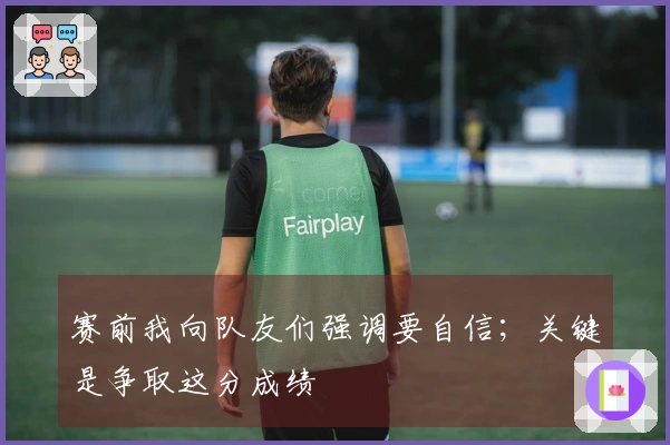 赛前我向队友们强调要自信；关键是争取这分成绩