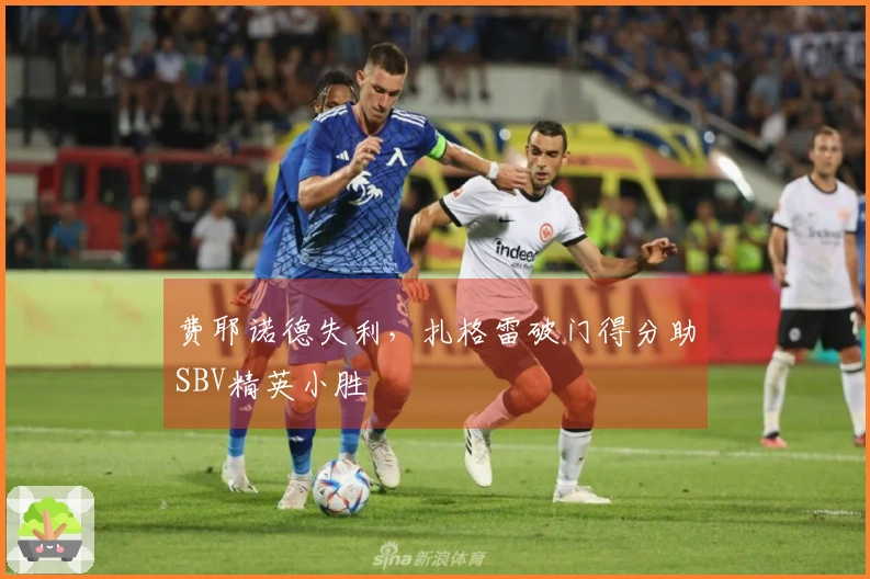 费耶诺德失利，扎格雷破门得分助SBV精英小胜