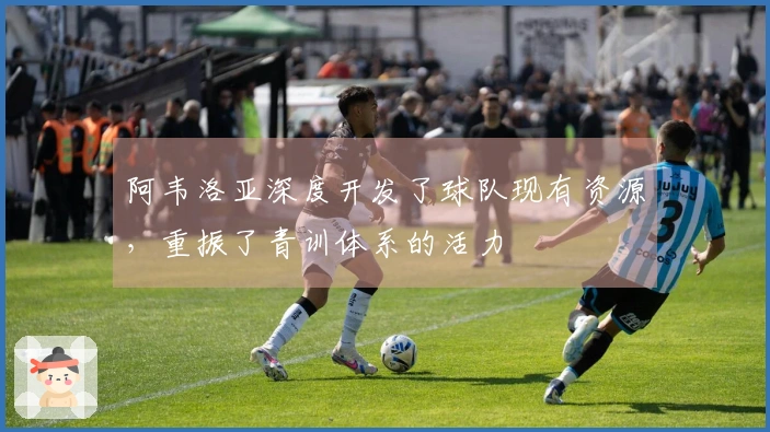 阿韦洛亚深度开发了球队现有资源，重振了青训体系的活力