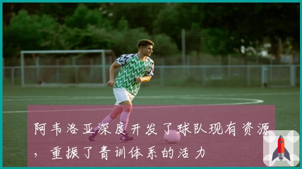 阿韦洛亚深度开发了球队现有资源，重振了青训体系的活力