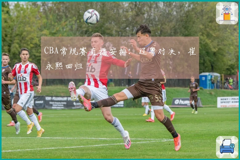 CBA常规赛直播安排：辽粤对决，崔永熙回归