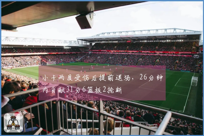 小卡两度受伤后提前退场，26分钟内贡献31分6篮板2抢断