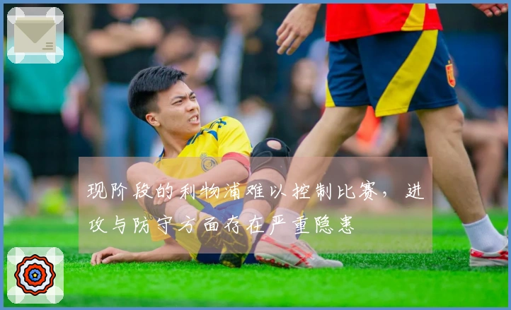 现阶段的利物浦难以控制比赛，进攻与防守方面存在严重隐患