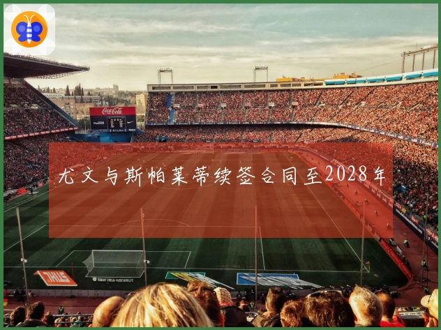 尤文与斯帕莱蒂续签合同至2028年