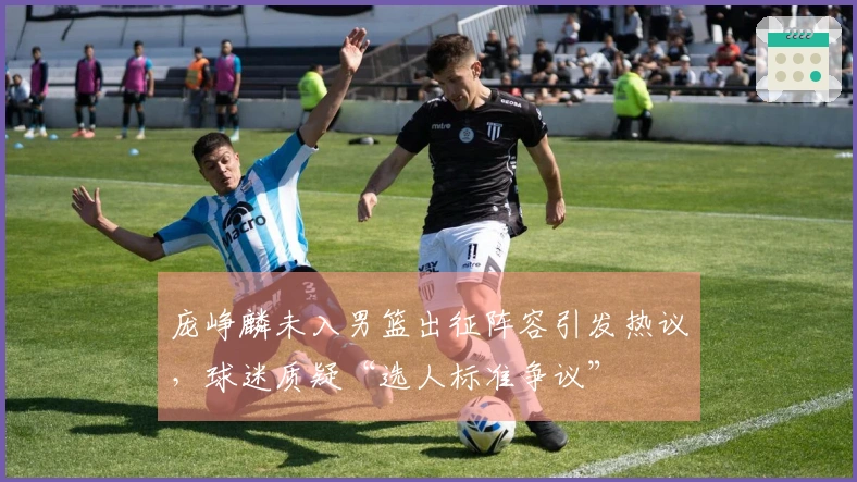 庞峥麟未入男篮出征阵容引发热议，球迷质疑“选人标准争议”