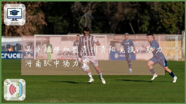 吴非租借加盟贵州贵阳竞技，助力河南队中场力量