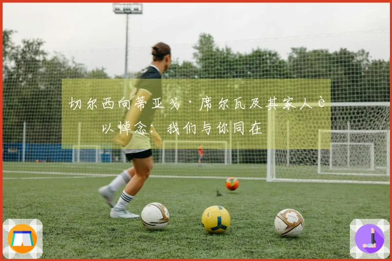 切尔西向蒂亚戈·席尔瓦及其家人致以悼念：我们与你同在