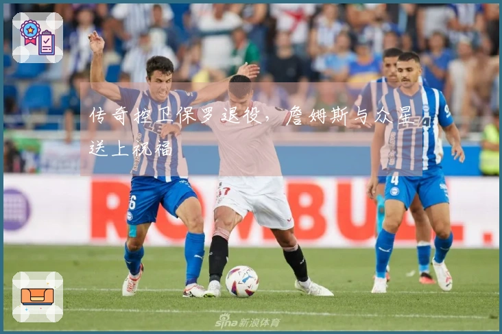 传奇控卫保罗退役，詹姆斯与众星送上祝福